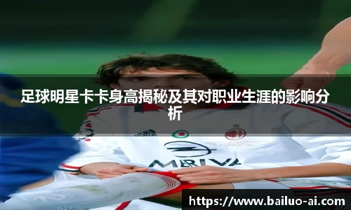 足球明星卡卡身高揭秘及其对职业生涯的影响分析