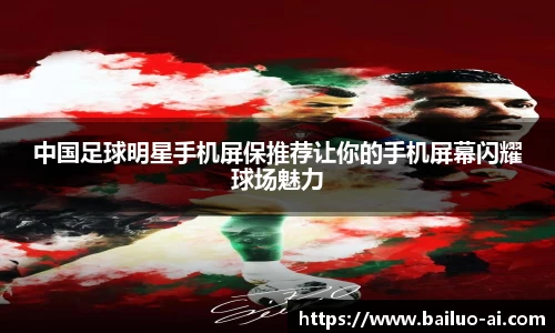 中国足球明星手机屏保推荐让你的手机屏幕闪耀球场魅力
