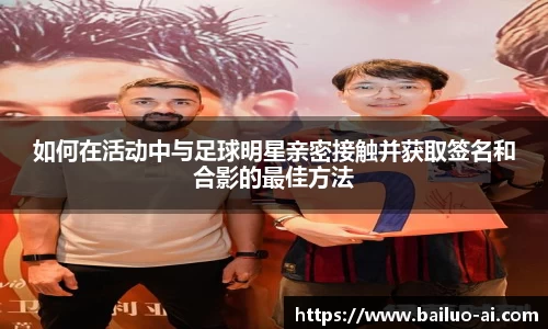 如何在活动中与足球明星亲密接触并获取签名和合影的最佳方法